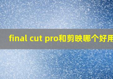 final cut pro和剪映哪个好用